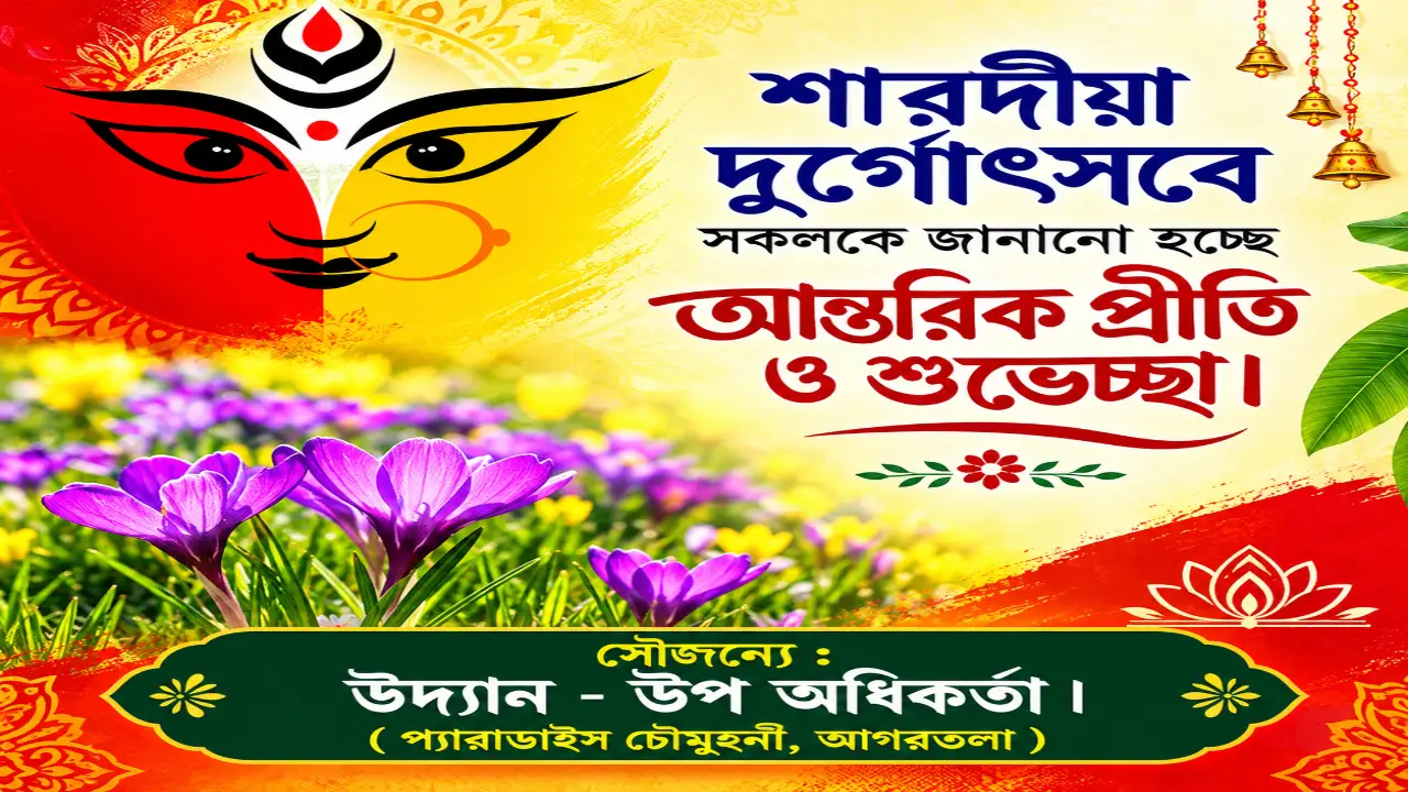 শারদীয়া দুর্গোৎসবে সকলকে জানানো হচ্ছে আন্তরিক প্রীতি ও শুভেচ্ছা। ‌ সৌজন্যে : উদ্যান - উপ অধিকর্তা । ( প্যারাডাইস চৌমুহনী, আগরতলা )